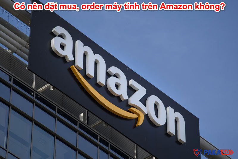 Có nên đặt mua, order máy tính trên Amazon không?