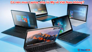 Có nên mua Laptop ship từ Mỹ về Việt Nam không?
